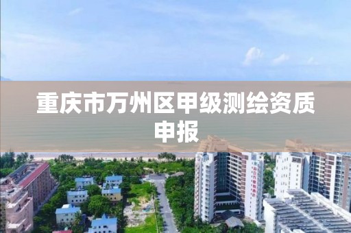 重庆市万州区甲级测绘资质申报