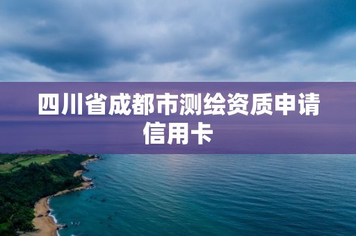 四川省成都市测绘资质申请信用卡