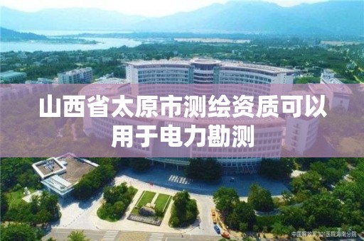 山西省太原市测绘资质可以用于电力勘测