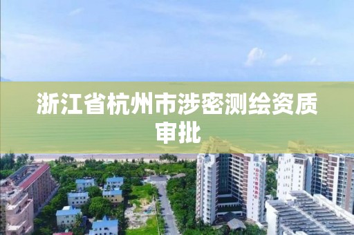 浙江省杭州市涉密测绘资质审批