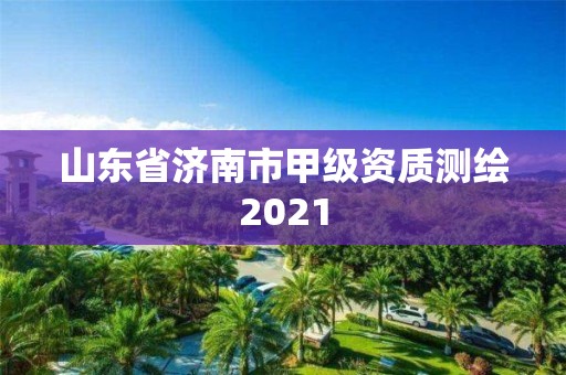 山东省济南市甲级资质测绘2021