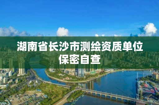 湖南省长沙市测绘资质单位保密自查