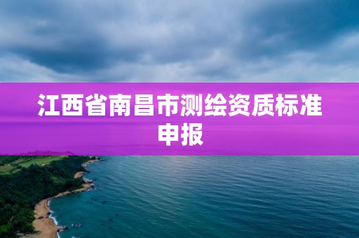 江西省南昌市测绘资质标准申报