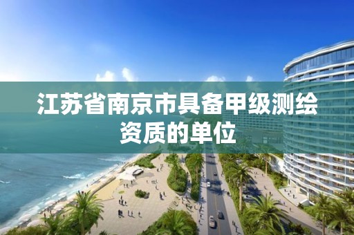 江苏省南京市具备甲级测绘资质的单位