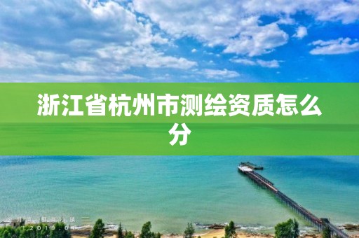 浙江省杭州市测绘资质怎么分