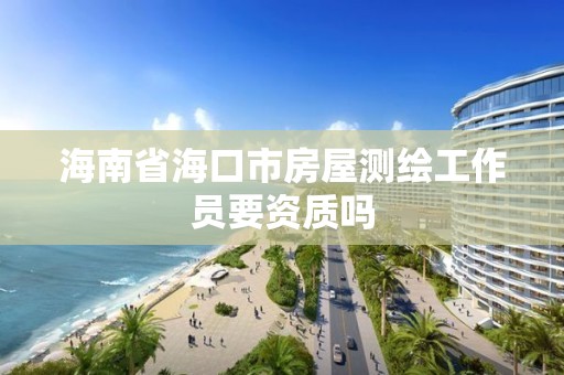 海南省海口市房屋测绘工作员要资质吗