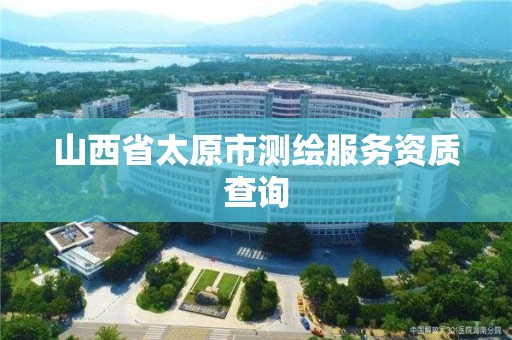 山西省太原市测绘服务资质查询