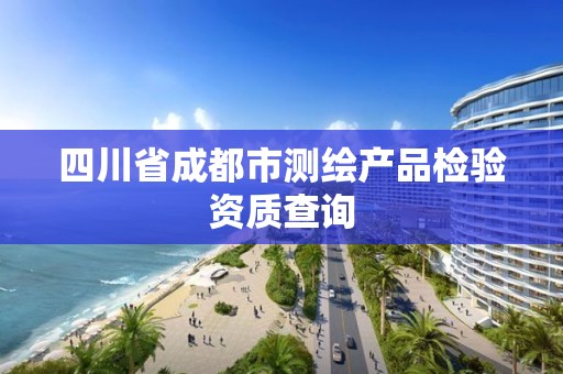 四川省成都市测绘产品检验资质查询