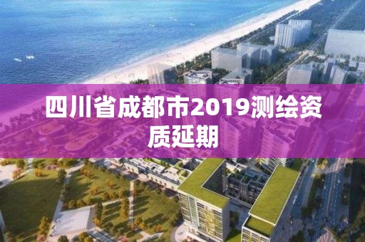 四川省成都市2019测绘资质延期