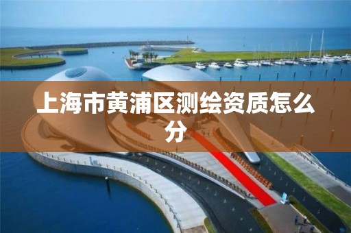 上海市黄浦区测绘资质怎么分