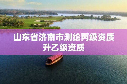 山东省济南市测绘丙级资质升乙级资质