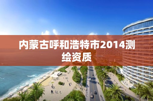 内蒙古呼和浩特市2014测绘资质