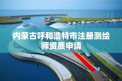 内蒙古呼和浩特市注册测绘师资质申请