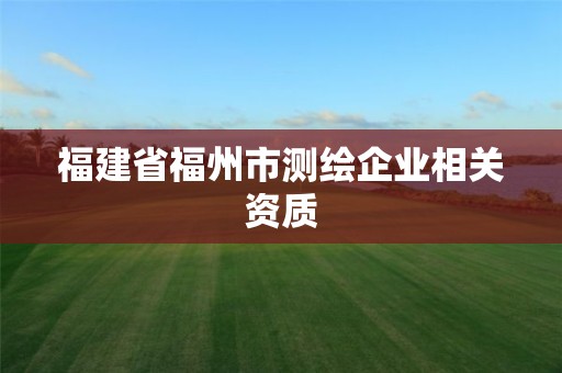 福建省福州市测绘企业相关资质