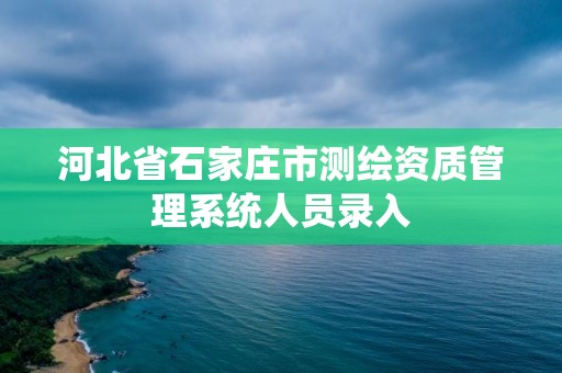 河北省石家庄市测绘资质管理系统人员录入