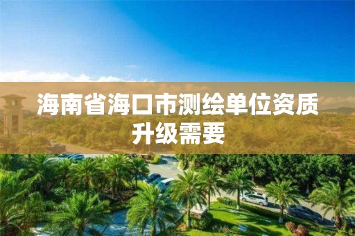 海南省海口市测绘单位资质升级需要