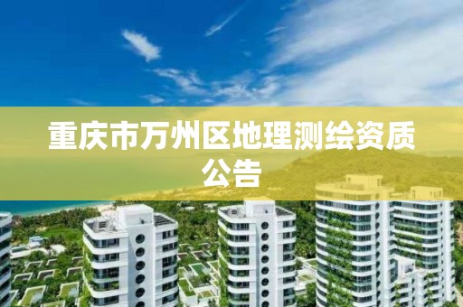 重庆市万州区地理测绘资质公告