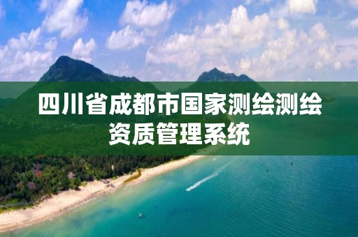 四川省成都市国家测绘测绘资质管理系统