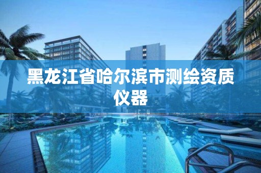 黑龙江省哈尔滨市测绘资质仪器