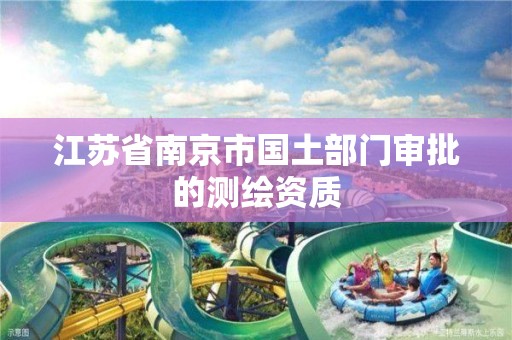 江苏省南京市国土部门审批的测绘资质