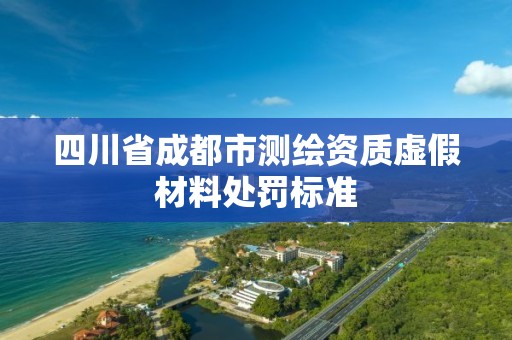 四川省成都市测绘资质虚假材料处罚标准