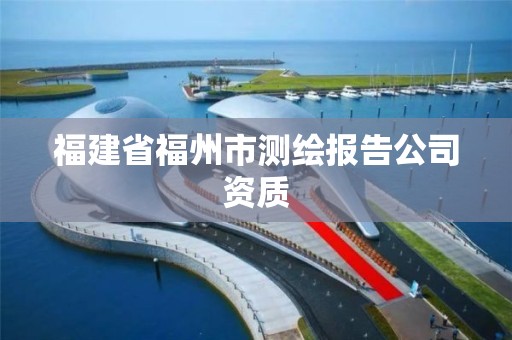 福建省福州市测绘报告公司资质