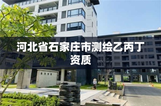 河北省石家庄市测绘乙丙丁资质