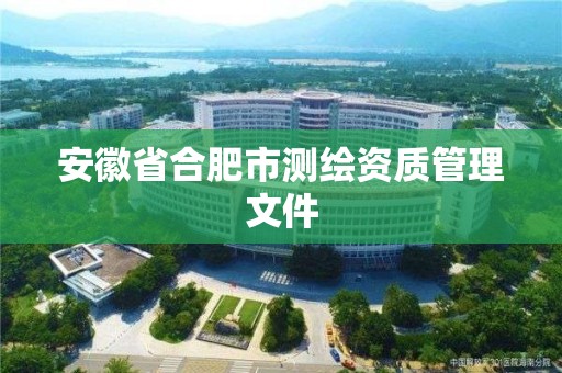 安徽省合肥市测绘资质管理文件