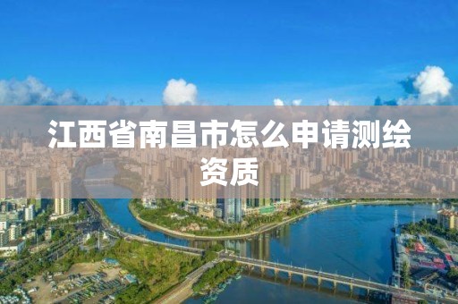 江西省南昌市怎么申请测绘资质