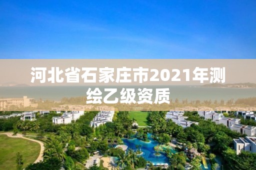 河北省石家庄市2021年测绘乙级资质