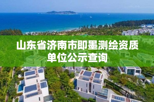 山东省济南市即墨测绘资质单位公示查询