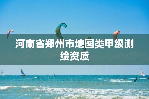 河南省郑州市地图类甲级测绘资质