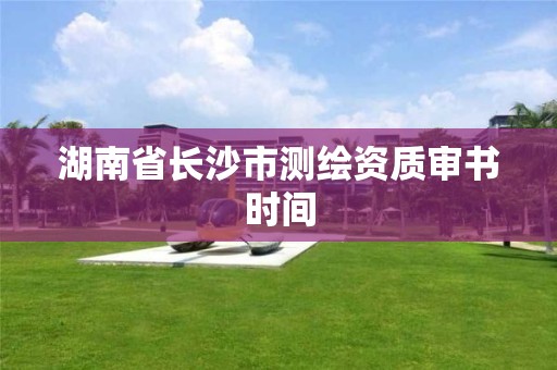 湖南省长沙市测绘资质审书时间