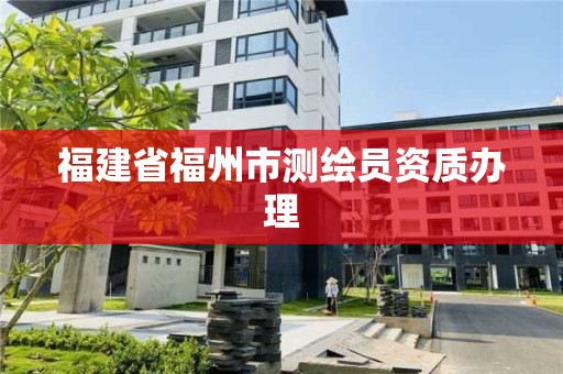 福建省福州市测绘员资质办理