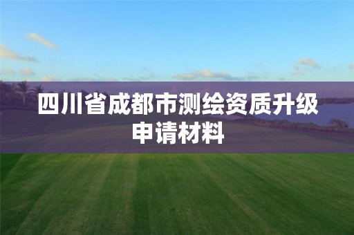 四川省成都市测绘资质升级申请材料