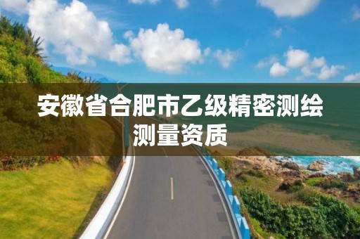 安徽省合肥市乙级精密测绘测量资质