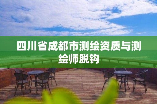 四川省成都市测绘资质与测绘师脱钩