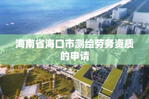 海南省海口市测绘劳务资质的申请