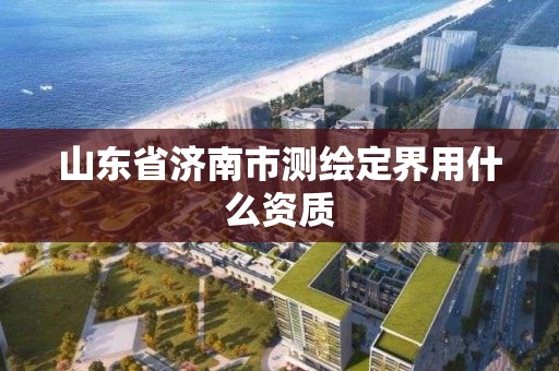 山东省济南市测绘定界用什么资质