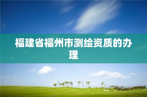 福建省福州市测绘资质的办理