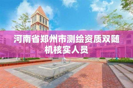 河南省郑州市测绘资质双随机核实人员