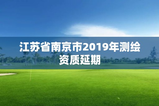 江苏省南京市2019年测绘资质延期