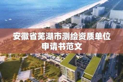 安徽省芜湖市测绘资质单位申请书范文