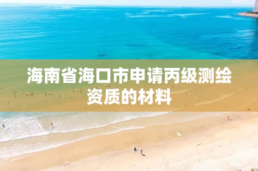 海南省海口市申请丙级测绘资质的材料