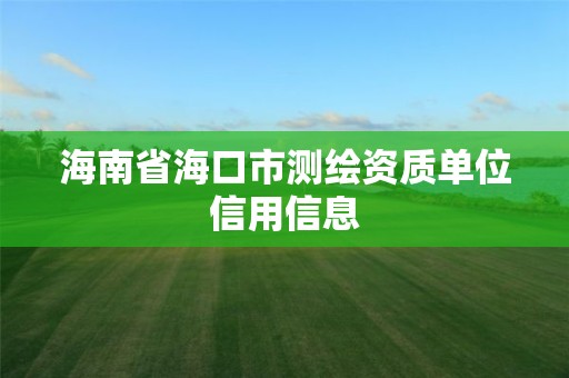 海南省海口市测绘资质单位信用信息