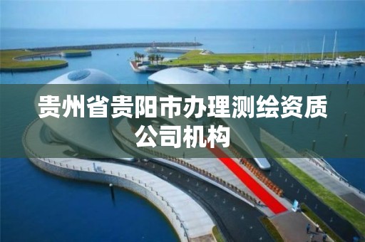 贵州省贵阳市办理测绘资质公司机构