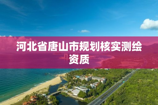 河北省唐山市规划核实测绘资质