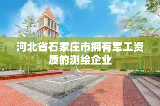 河北省石家庄市拥有军工资质的测绘企业