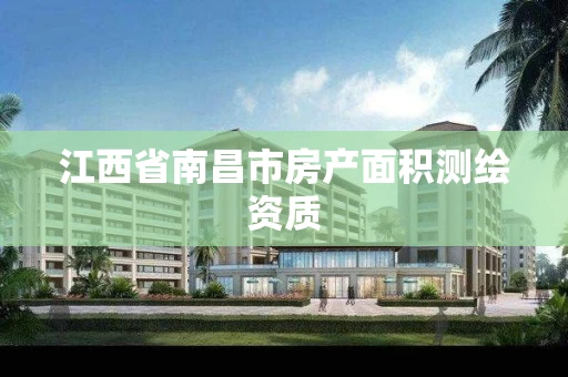 江西省南昌市房产面积测绘资质 江西省南昌市房产面积测绘资质