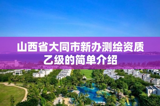 山西省大同市新办测绘资质乙级的简单介绍